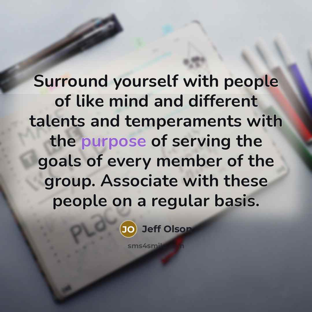 “Surround yourself with people of like mind and different talents…” quote by Jeff Olson