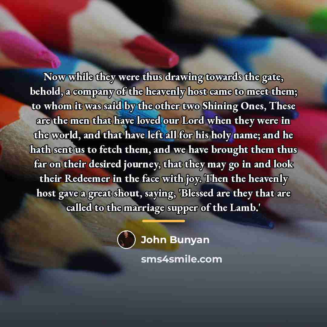 “Now while they were thus drawing towards the gate, behold,…” quote by John Bunyan