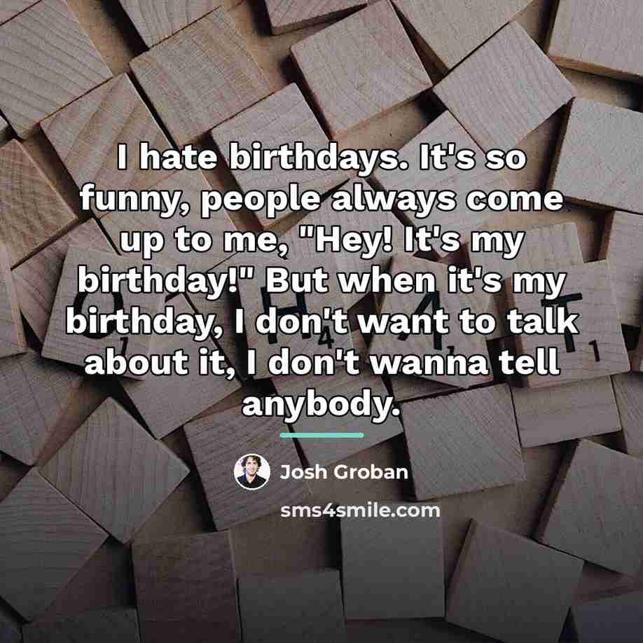“I hate birthdays. It's so funny, people always come up…” quote by Josh Groban