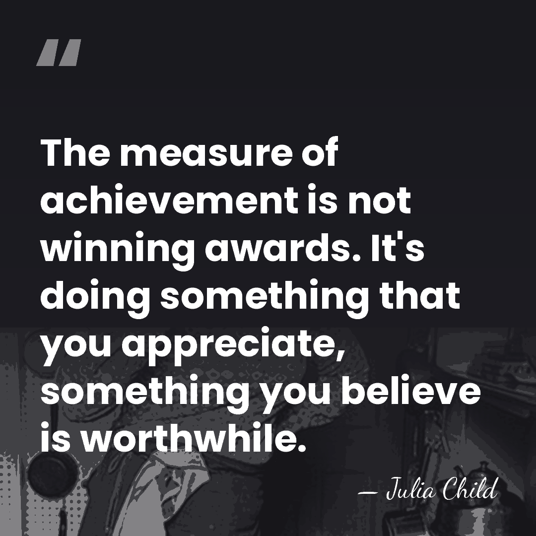 The measure of achievement is not winning awards. It's doing something that&hellip; - Julia Child