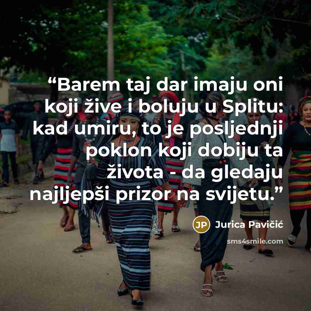 “Barem taj dar imaju oni koji žive i boluju u Splitu: kad umiru, to je posljednji poklon koji dobiju ta života - da gledaju najljepši prizor na svijetu.” quote by Jurica Pavičić
