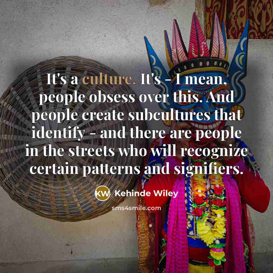 “It's a culture. It's - I mean, people obsess over…” quote by Kehinde Wiley