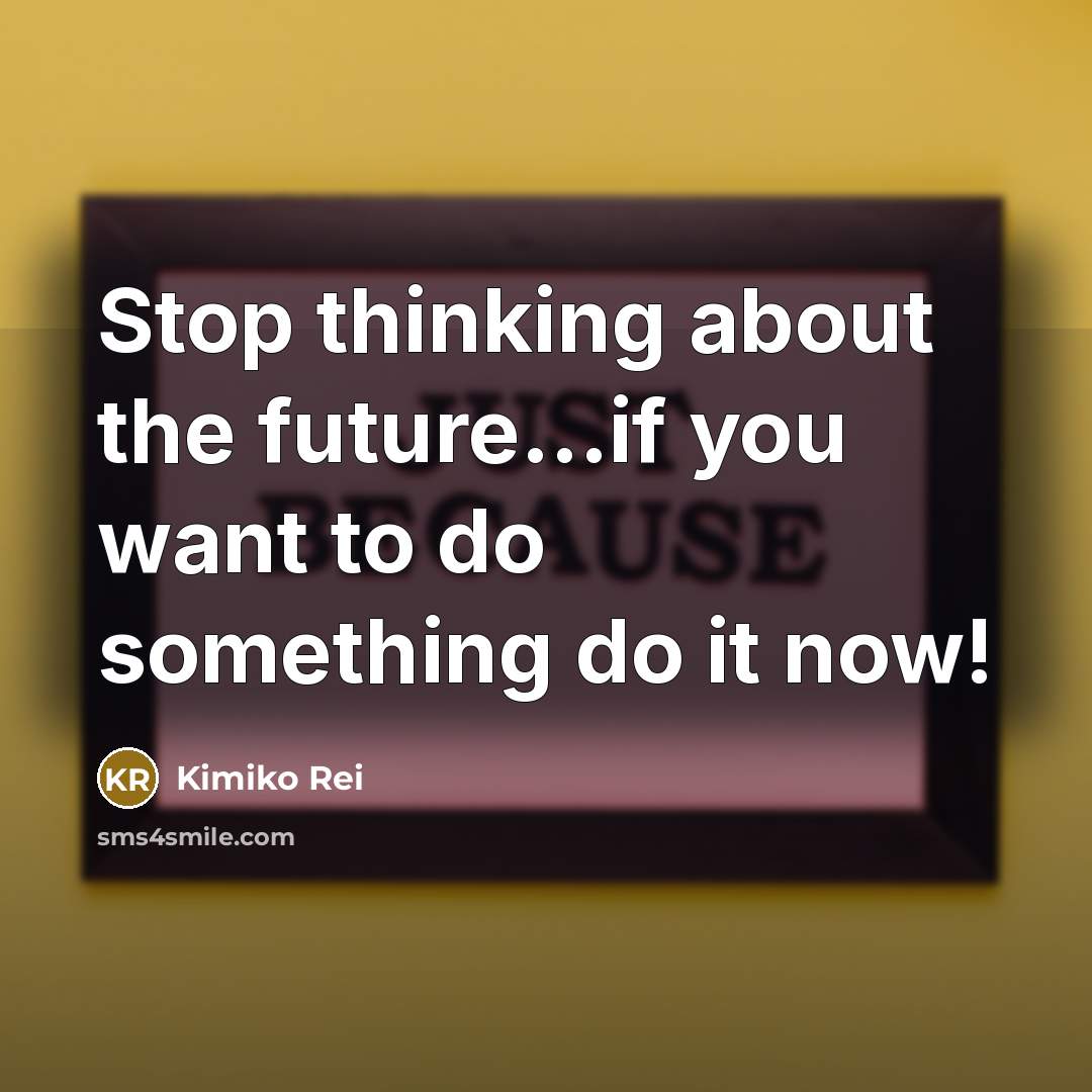 “Stop thinking about the future...if you want to do something…” quote by Kimiko Rei