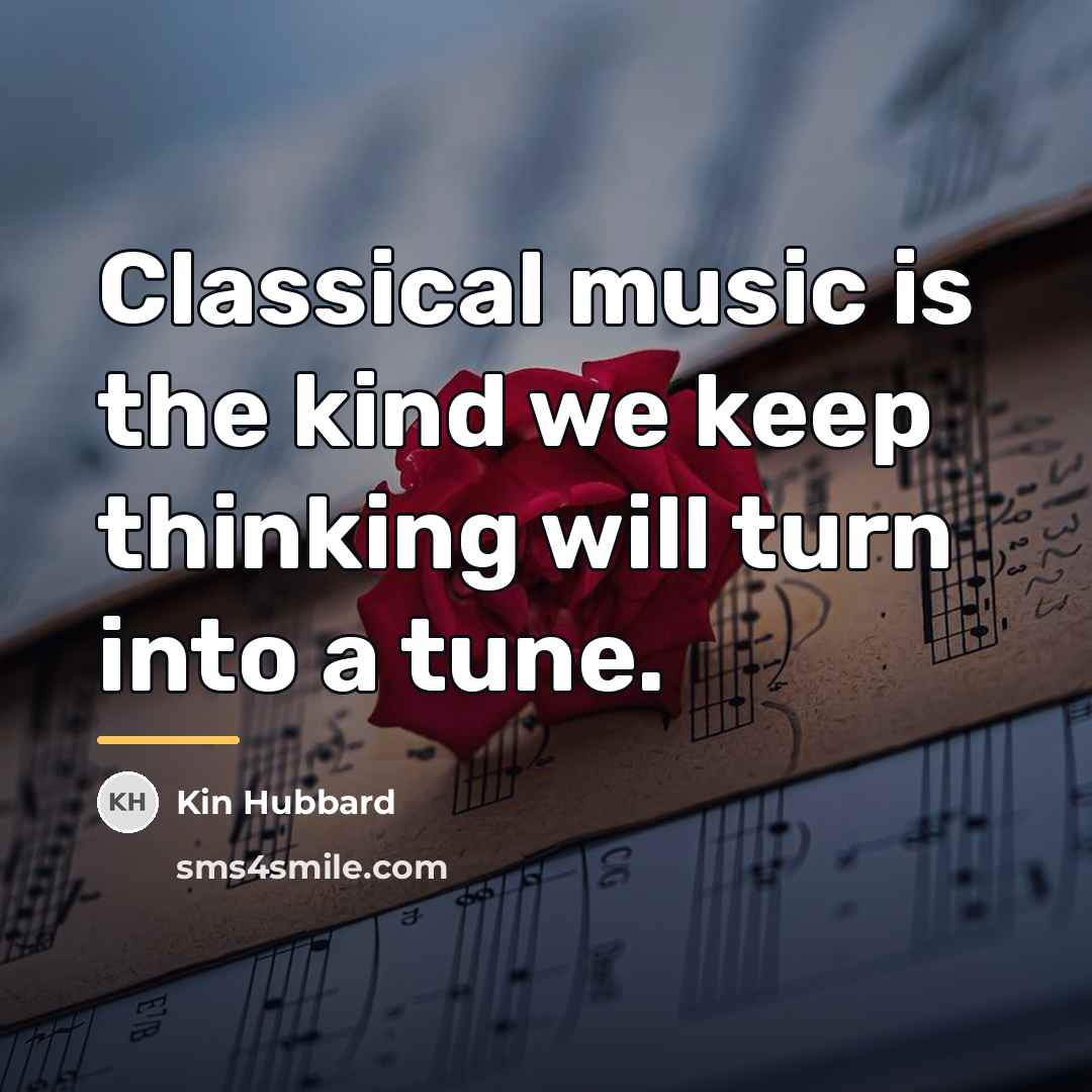 “Classical music is the kind we keep thinking will turn…” quote by Kin Hubbard