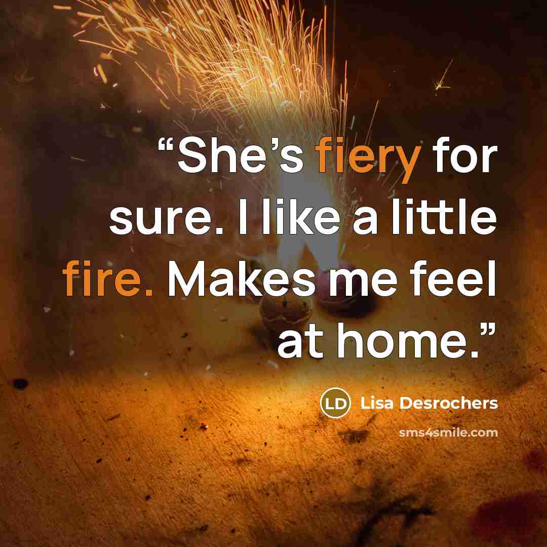 “She’s fiery for sure. I like a little fire. Makes me feel at home.” quote by Lisa Desrochers