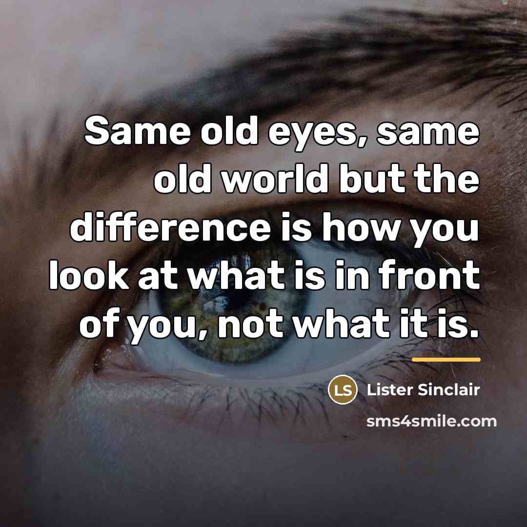“Same old eyes, same old world but the difference is…” quote by Lister Sinclair
