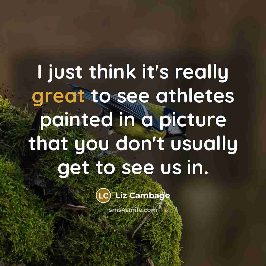 “I just think it's really great to see athletes painted in a picture that you don't usually get to see us in.” quote by Liz Cambage