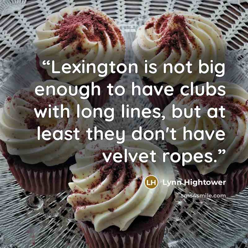 “Lexington is not big enough to have clubs with long lines, but at least they don't have velvet ropes.” quote by Lynn Hightower