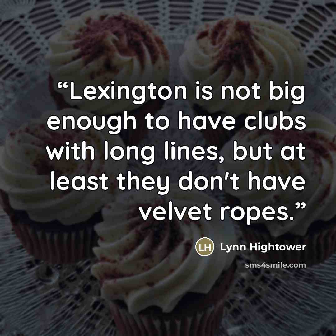 “Lexington is not big enough to have clubs with long lines, but at least they don't have velvet ropes.” quote by Lynn Hightower