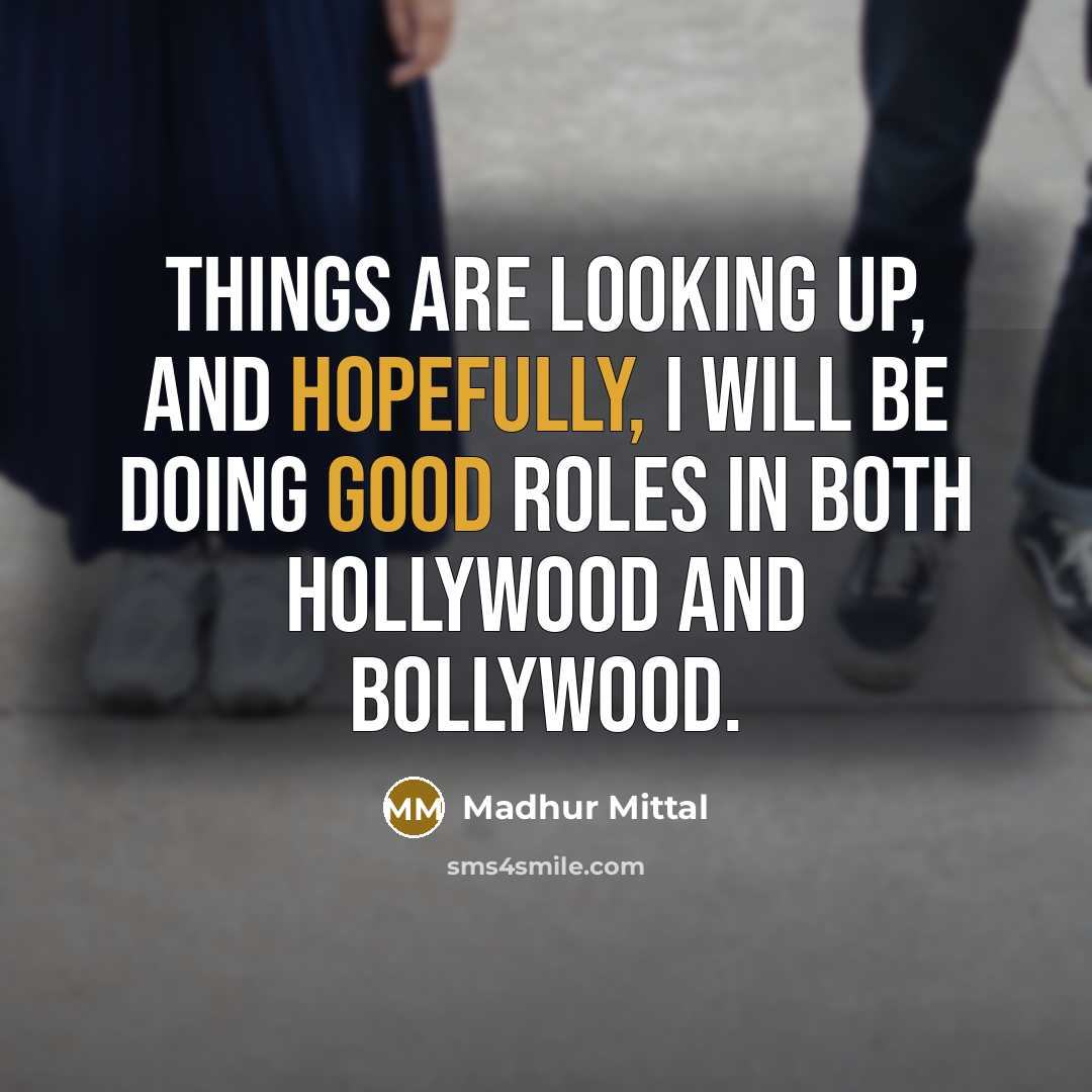 “Things are looking up, and hopefully, I will be doing…” quote by Madhur Mittal
