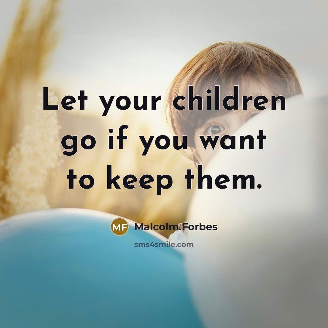 “Let your children go if you want to keep them.…” quote by Malcolm Forbes