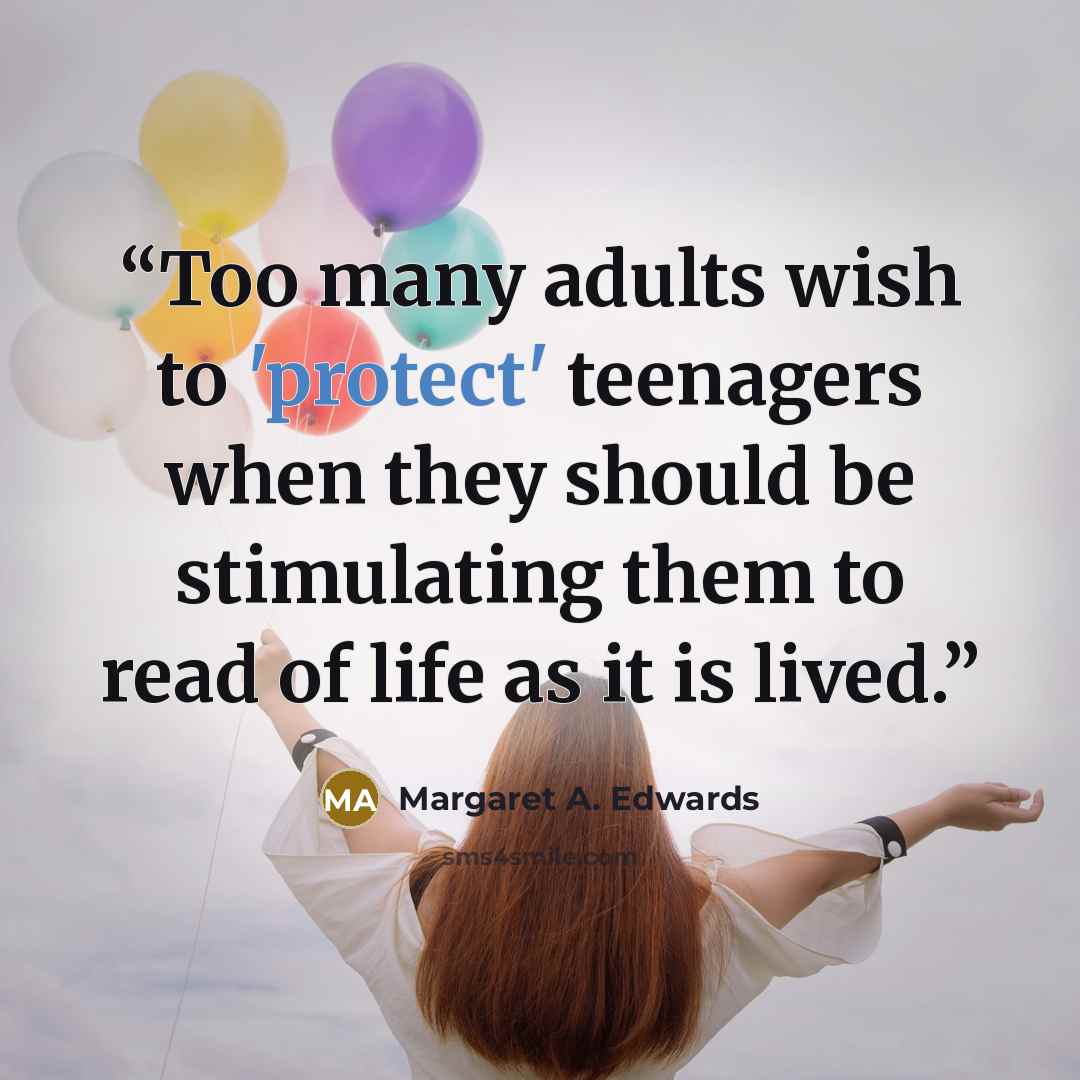 “Too many adults wish to 'protect' teenagers when they should be stimulating them to read of life as it is lived.” quote by Margaret A. Edwards