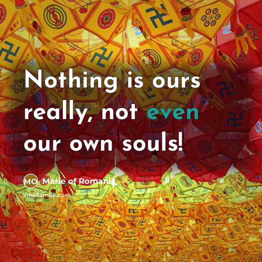 “Nothing is ours really, not even our own souls!…” quote by Marie of Romania