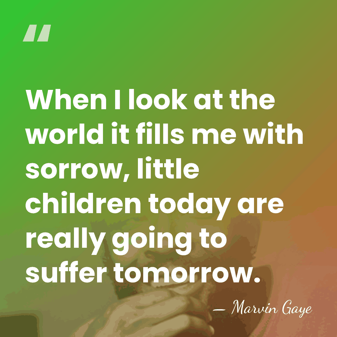 When I look at the world it fills me with sorrow, little&hellip; - Marvin Gaye