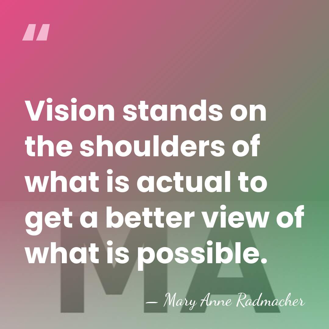 Vision stands on the shoulders of what is actual to get a&hellip; - Mary Anne Radmacher