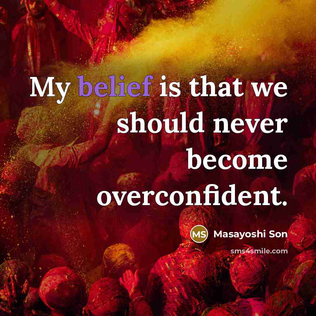 “My belief is that we should never become overconfident.…” quote by Masayoshi Son