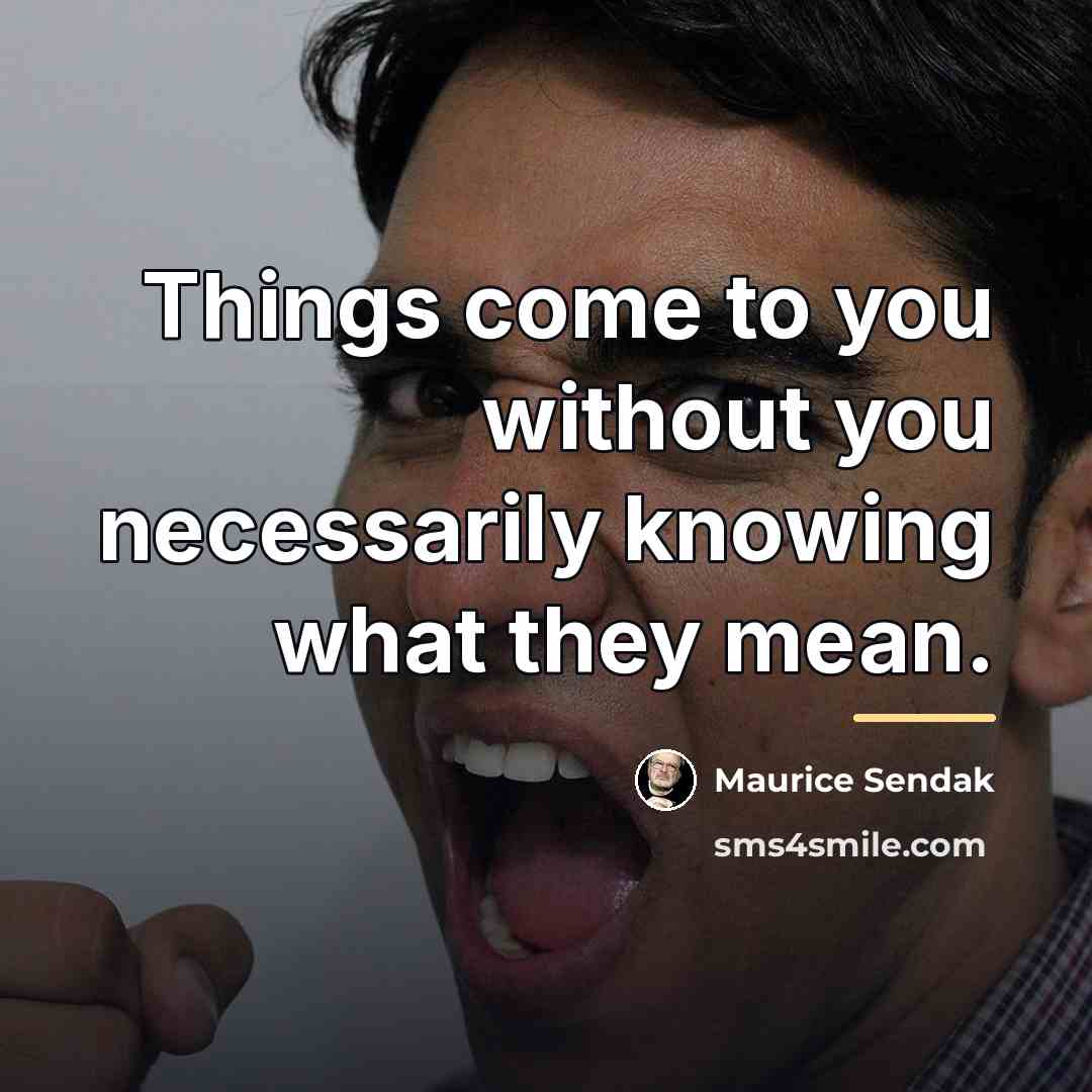 “Things come to you without you necessarily knowing what they…” quote by Maurice Sendak