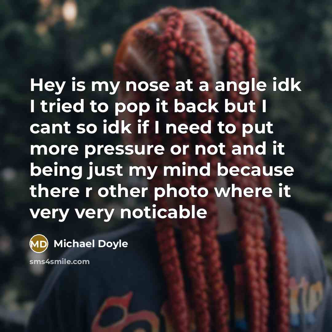 “Hey is my nose at a angle idk I tried to pop it back but I cant so idk if I need to put more pressure or not and it being just my mind because there r other photo where it very very noticable” quote by Michael Doyle