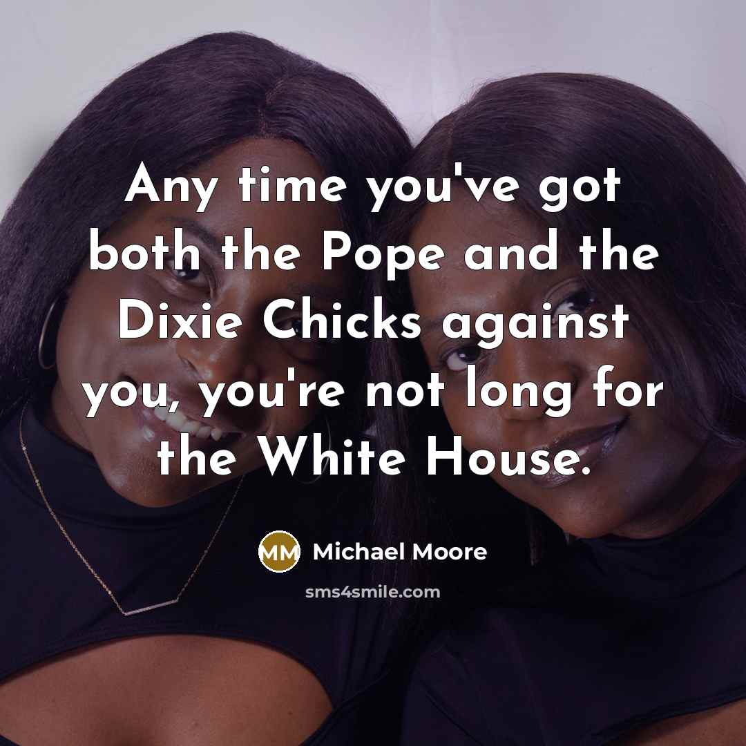 “Any time you've got both the Pope and the Dixie…” quote by Michael Moore