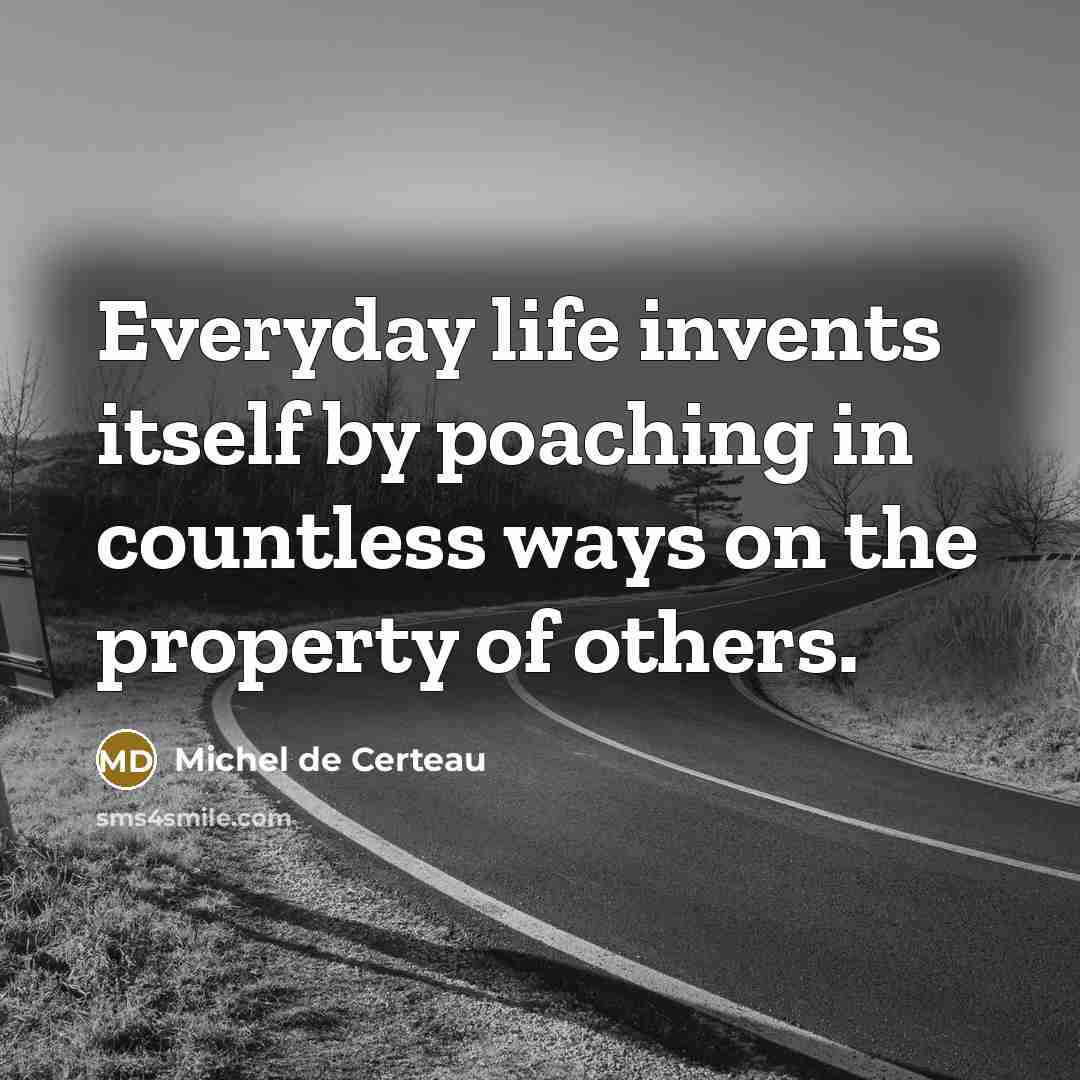 “Everyday life invents itself by poaching in countless ways on…” quote by Michel de Certeau