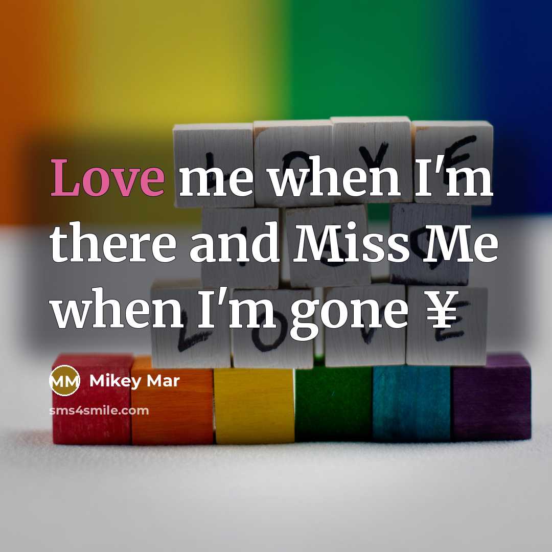 “Love me when I'm there and Miss Me when I'm…” quote by Mikey Mar