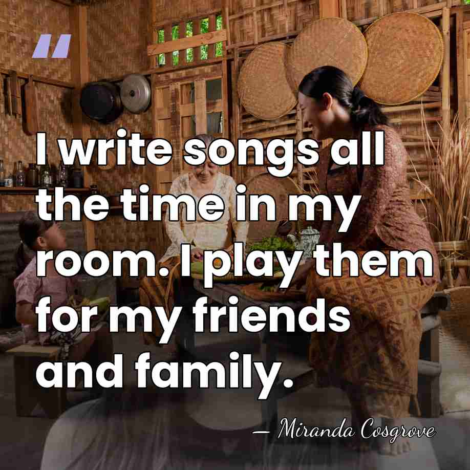 I write songs all the time in my room. I play them&hellip; - Miranda Cosgrove