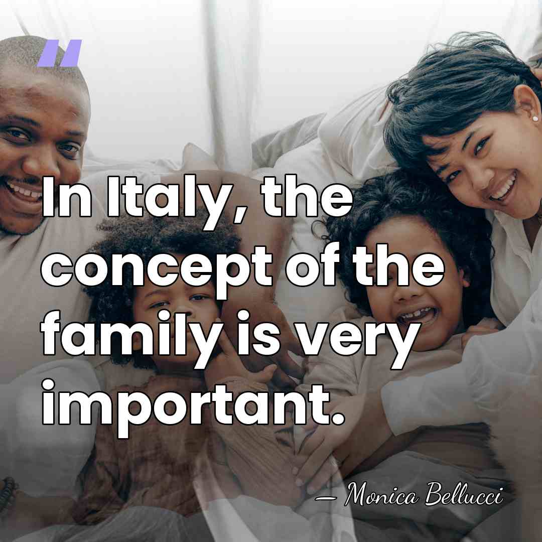 In Italy, the concept of the family is very important. - Monica Bellucci