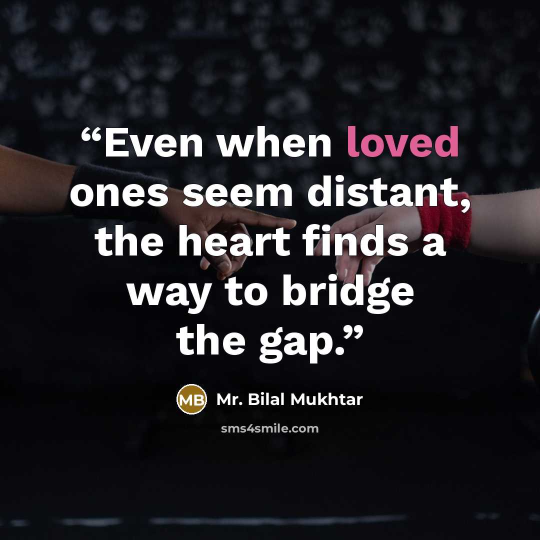 “Even when loved ones seem distant, the heart finds a way to bridge the gap.” quote by Mr. Bilal Mukhtar