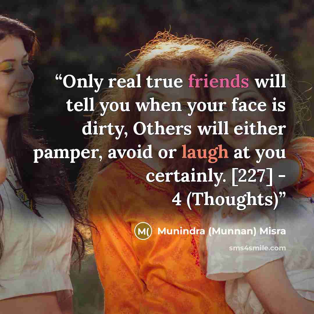 “Only real true friends will tell you when your face is dirty, Others will either pamper, avoid or laugh at you certainly. [227] - 4 (Thoughts)” quote by Munindra (Munnan) Misra