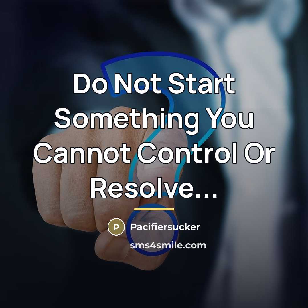 “Do Not Start Something You Cannot Control Or Resolve...…” quote by Pacifiersucker