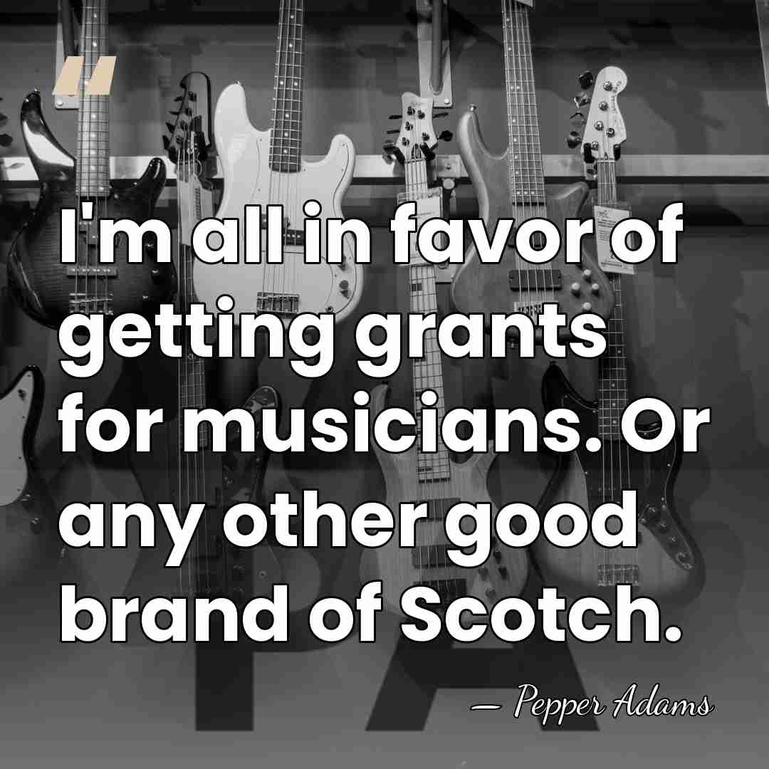 I'm all in favor of getting grants for musicians. Or any other&hellip; - Pepper Adams