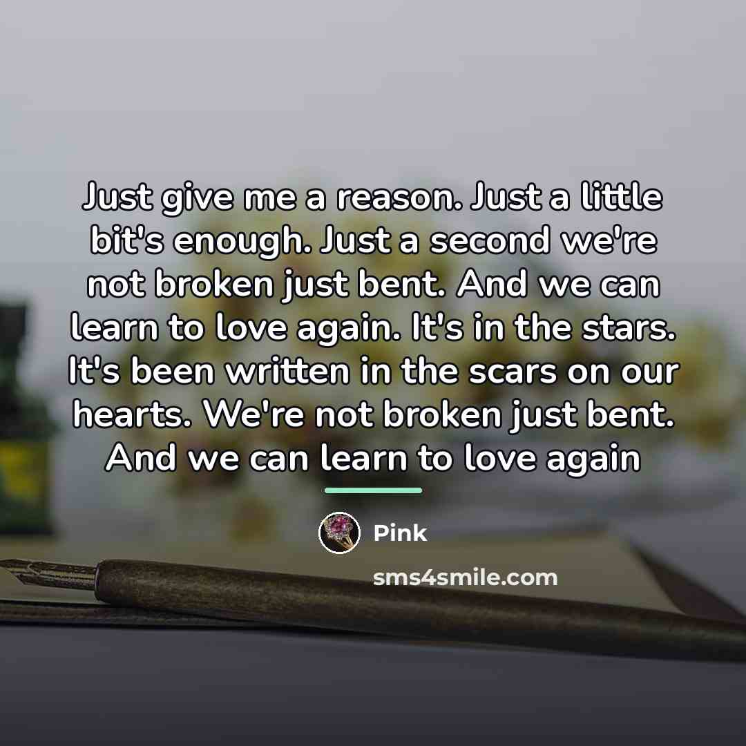 “Just give me a reason. Just a little bit's enough.…” quote by Pink