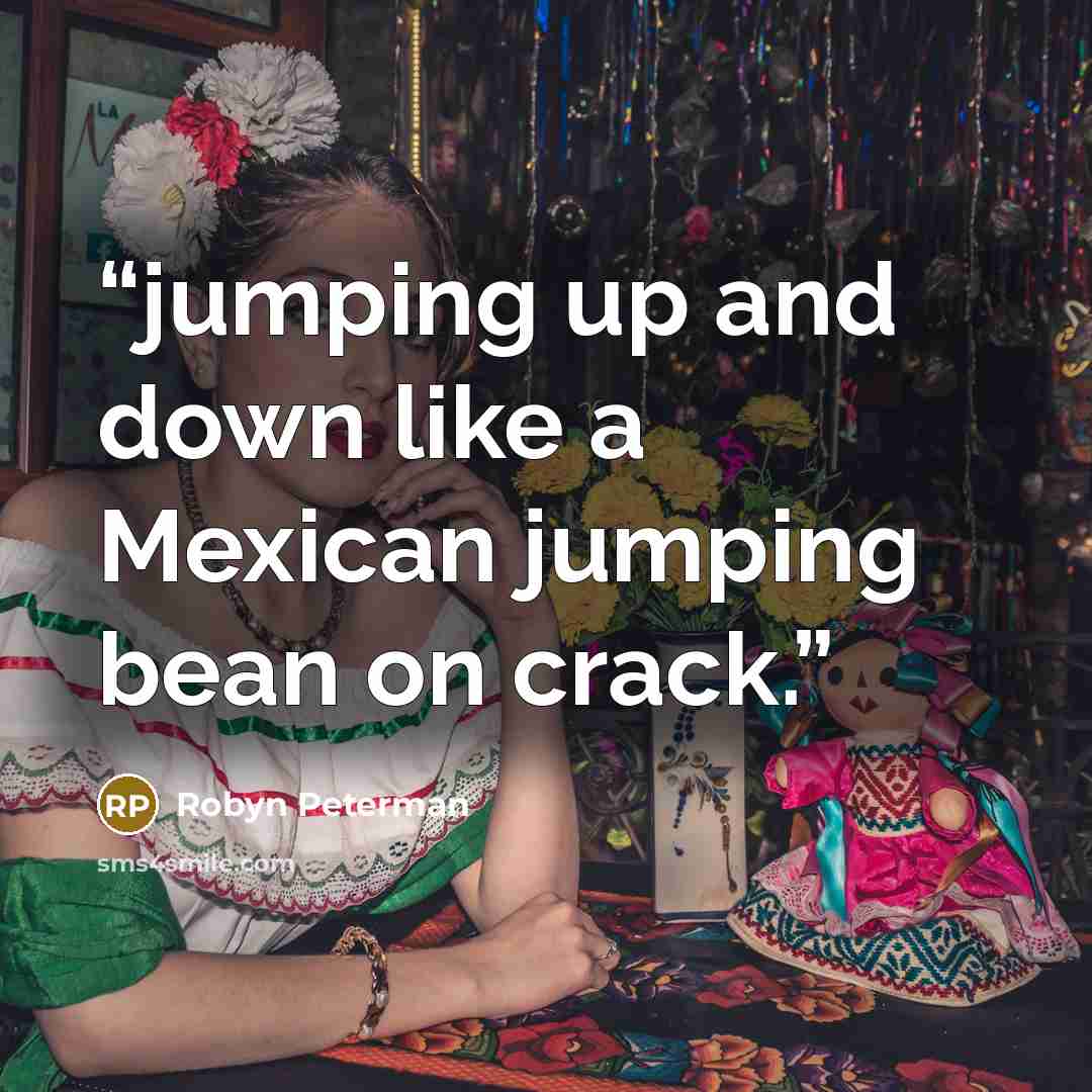 “jumping up and down like a Mexican jumping bean on crack.” quote by Robyn Peterman