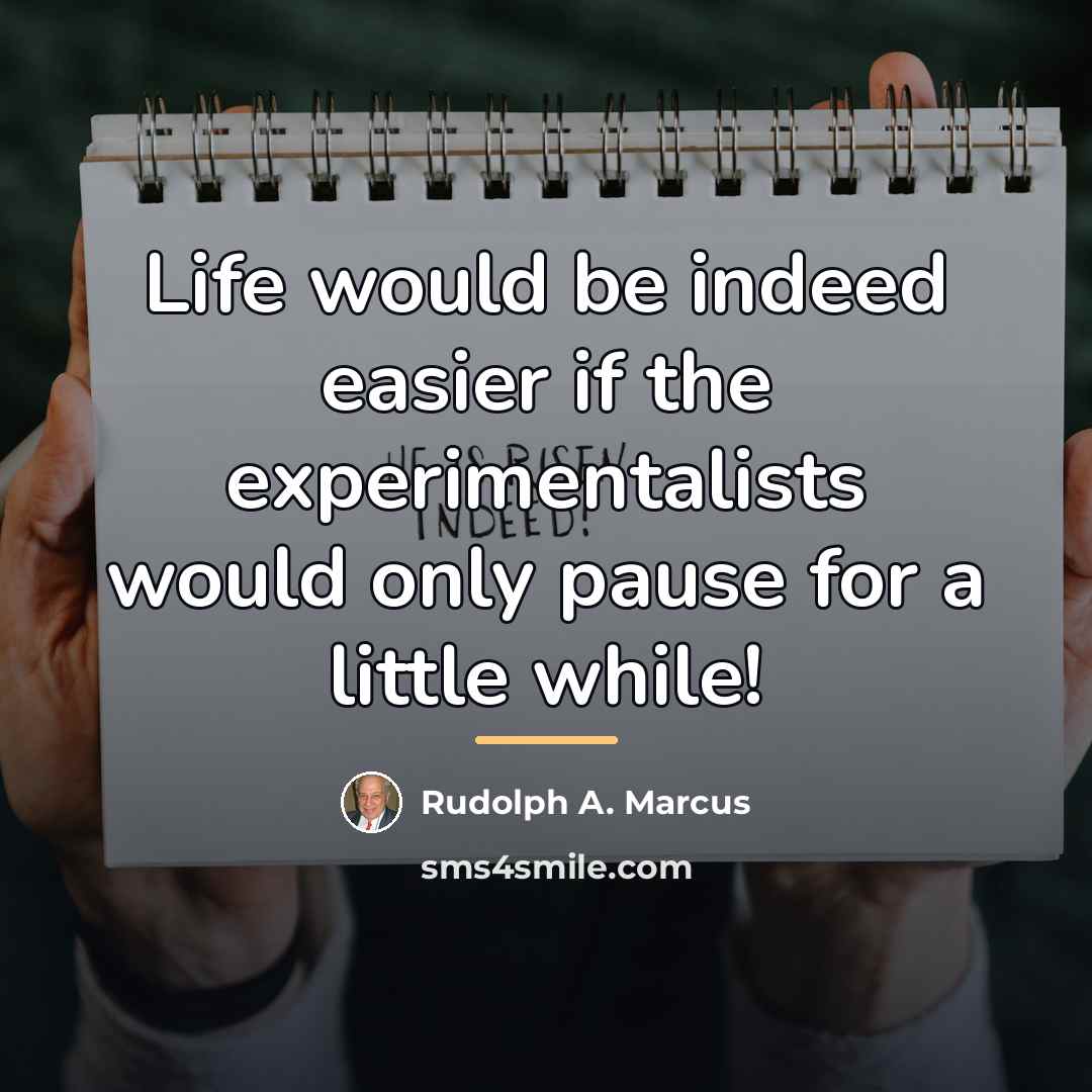 “Life would be indeed easier if the experimentalists would only…” quote by Rudolph A. Marcus