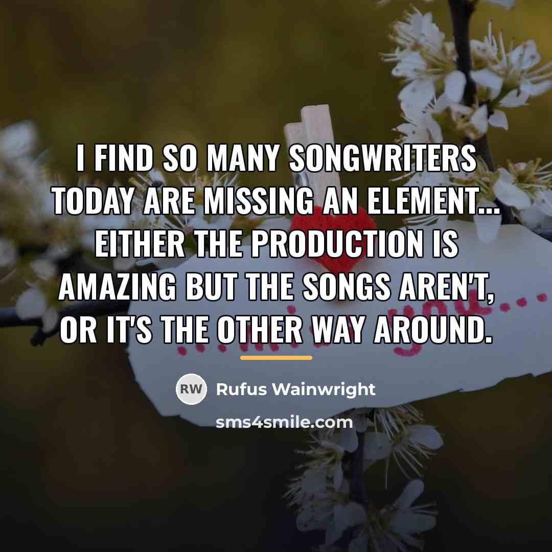 “I find so many songwriters today are missing an element...…” quote by Rufus Wainwright