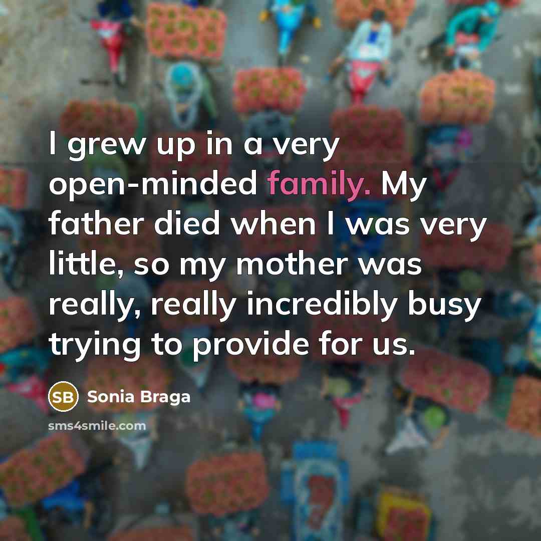 “I grew up in a very open-minded family. My father…” quote by Sonia Braga