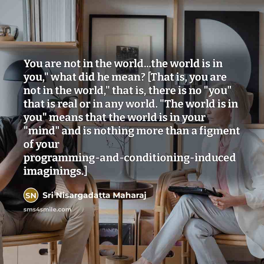 “You are not in the world...the world is in you,"…” quote by Sri Nisargadatta Maharaj
