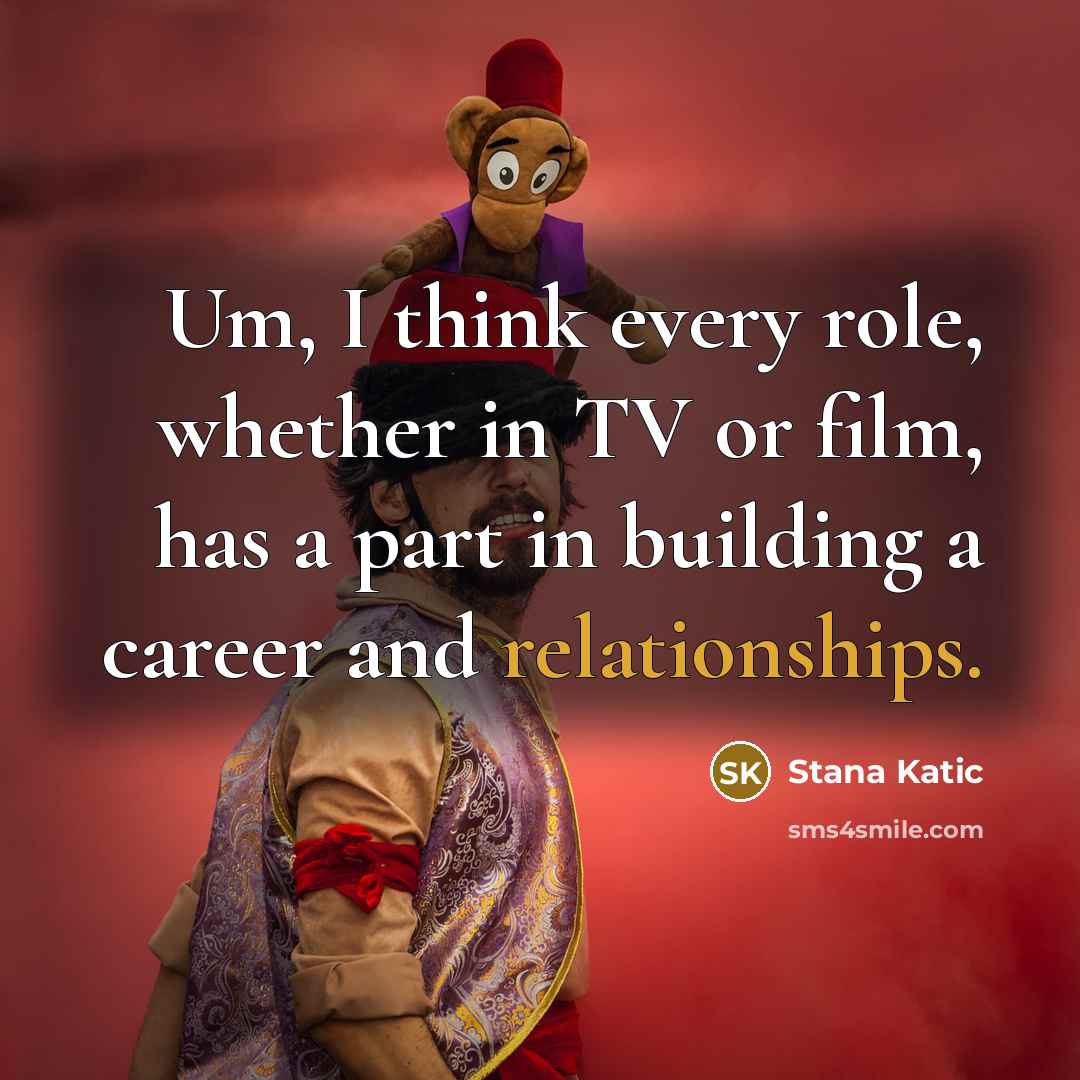 “Um, I think every role, whether in TV or film, has a part in building a career and relationships.” quote by Stana Katic