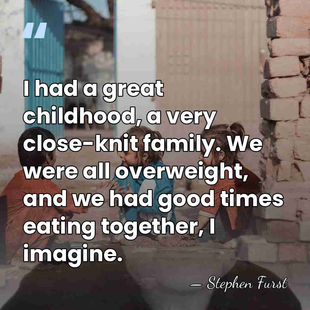 I had a great childhood, a very close-knit family. We were all&hellip; - Stephen Furst