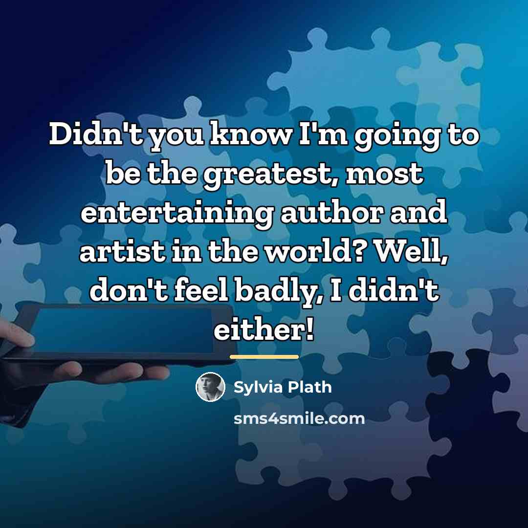“Didn't you know I'm going to be the greatest, most…” quote by Sylvia Plath