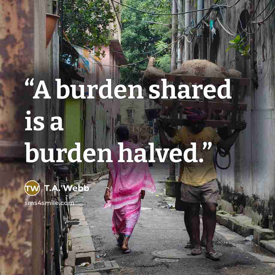 “A burden shared is a burden halved.” quote by T.A. Webb
