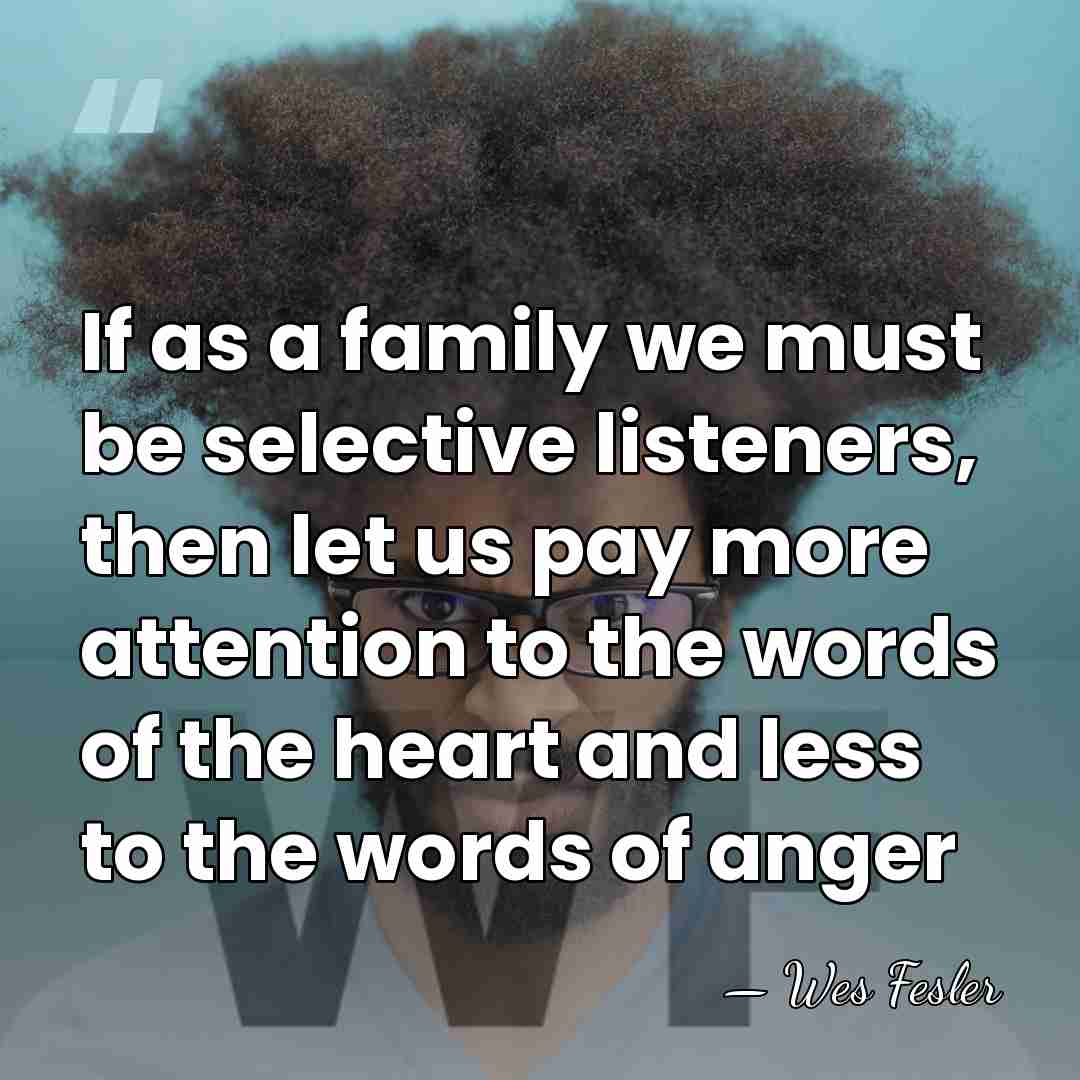 If as a family we must be selective listeners, then let us&hellip; - Wes Fesler