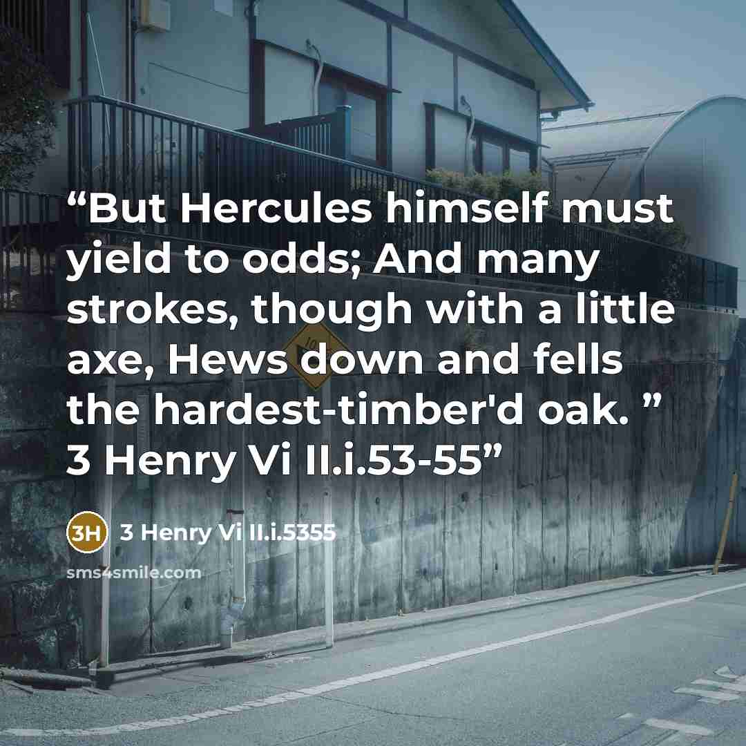 “But Hercules himself must yield to odds; And many strokes, though with a little axe, Hews down and fells the hardest-timber'd oak. ” 3 Henry Vi II.i.53-55” quote by 3 Henry Vi II.i.5355