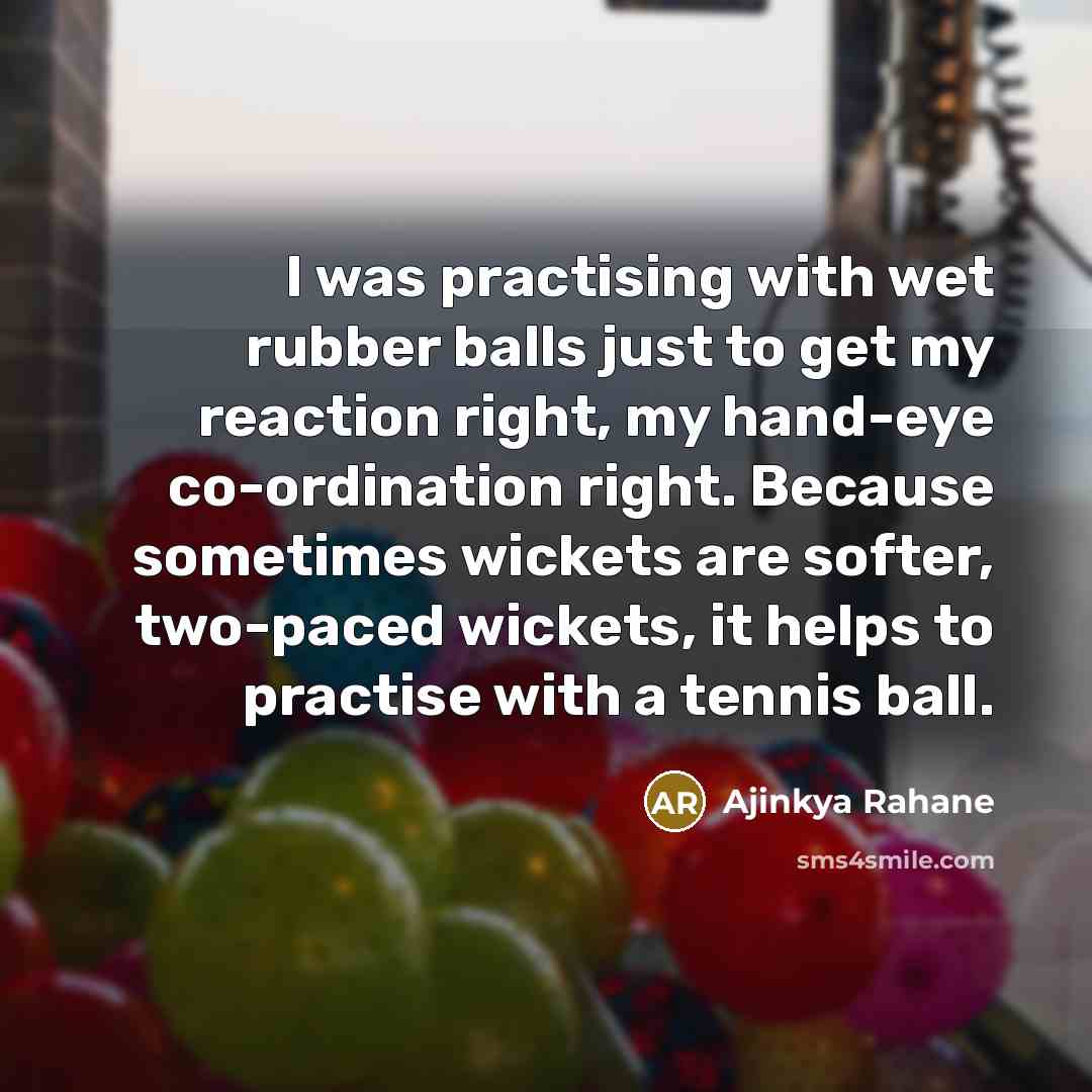 “I was practising with wet rubber balls just to get…” quote by Ajinkya Rahane