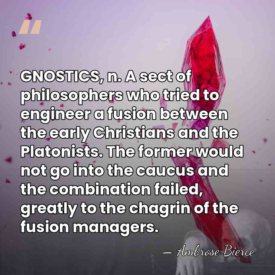 GNOSTICS, n. A sect of philosophers who tried to engineer a fusion&hellip; - Ambrose Bierce