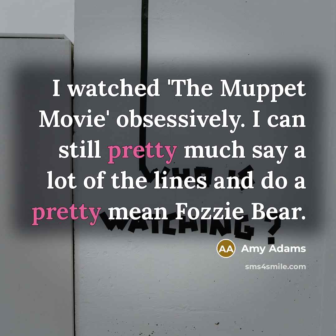 “I watched 'The Muppet Movie' obsessively. I can still pretty…” quote by Amy Adams