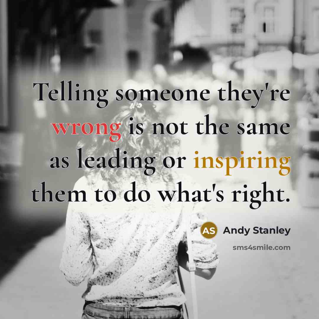 “Telling someone they're wrong is not the same as leading or inspiring them to do what's right.” quote by Andy Stanley