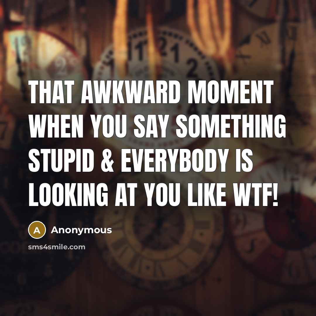 “That awkward moment when you say something stupid & everybody is looking at you like WTF!” quote by Anonymous