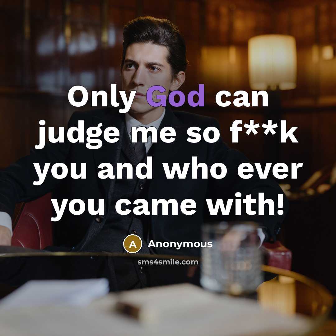 “Only God can judge me so f**k you and who ever you came with!” quote by Anonymous