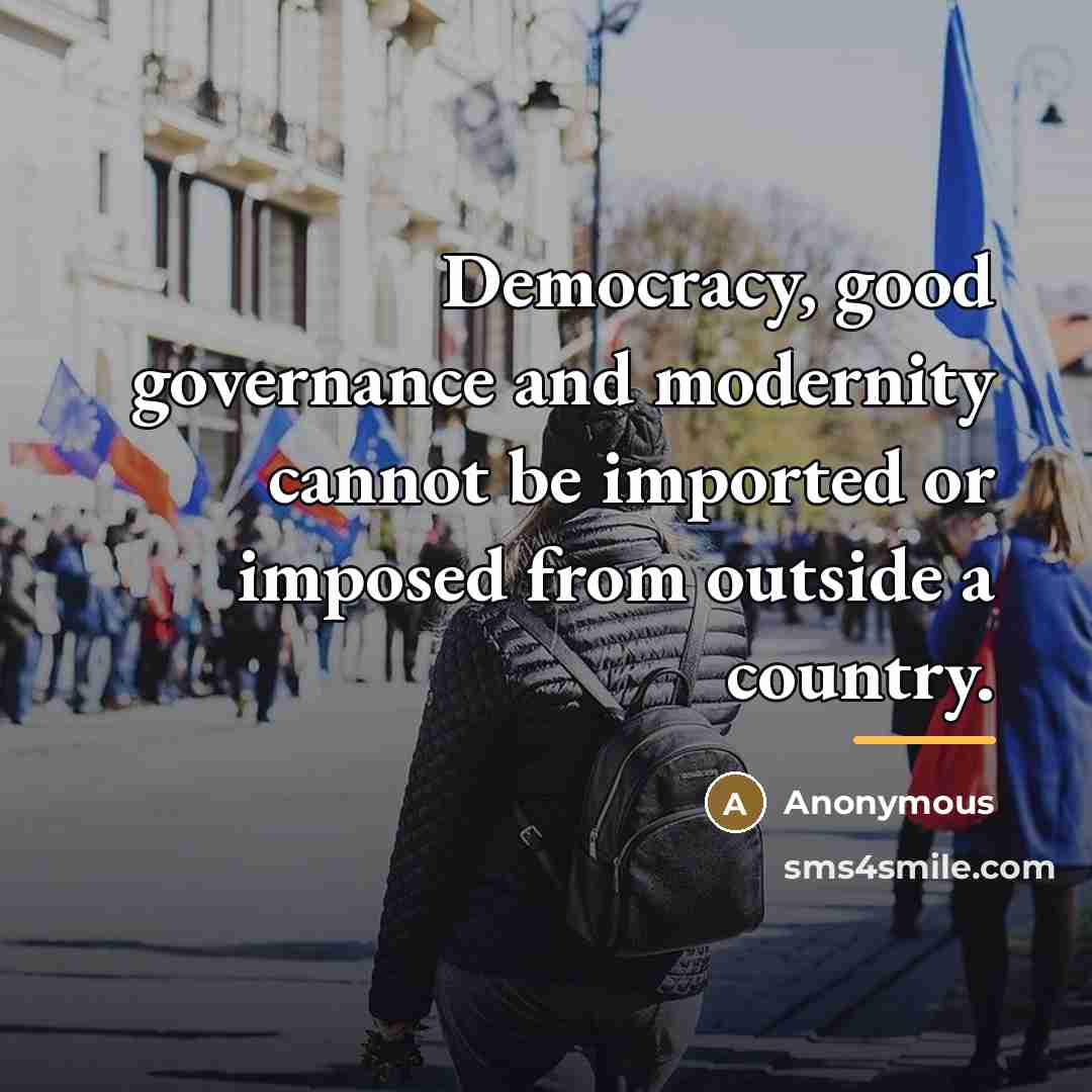 “Democracy, good governance and modernity cannot be imported or imposed…” quote by Anonymous